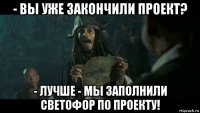 - вы уже закончили проект? - лучше - мы заполнили светофор по проекту!