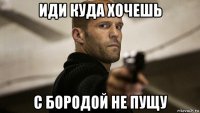 иди куда хочешь с бородой не пущу