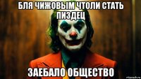 бля чижовым чтоли стать пиздец заебало общество