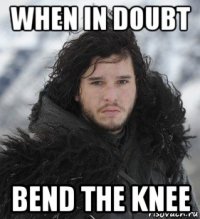 when in doubt bend the knee