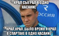 "- крал сыграл в одно касание" "- крал,крал..было время я крал в спартаке в одно касание"