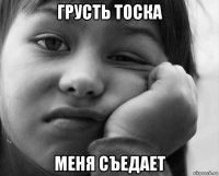 грусть тоска меня съедает