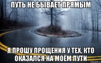 путь не бывает прямым я прошу прощения у тех, кто оказался на моём пути
