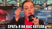  срать я на вас хотела