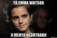 ya emma watson u menya nedotrakh