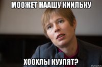 моожет наашу киильку хоохлы куупят?