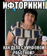 ифторики! как дела с курфовой работкой?