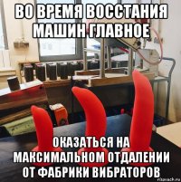 во время восстания машин главное оказаться на максимальном отдалении от фабрики вибраторов