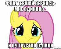 флаттершай вернись- мне одиноко... и оч грустно ((-лиля