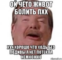 ой чёто живот болить пхх хух хорошо что ходь без подивы а нет потекла немножко