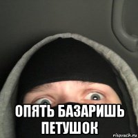  опять базаришь петушок