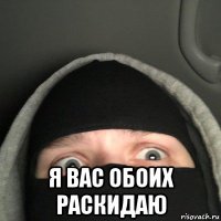  я вас обоих раскидаю