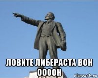  ловите либераста вон оооон
