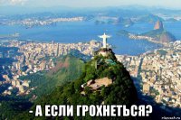  - а если грохнеться?