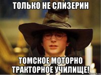 только не слизерин томское моторно тракторное училище!