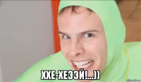  ххе-хеээй!...))