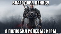 благодаря денису я полюбил ролевые игры