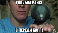 голубка райс! в переди баря!