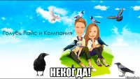  некогда!