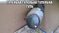 гуленька гуленька гуленька гуль 