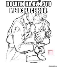 пошли на хуй.это мы с наськой. 