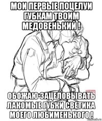 мои первые поцелуи губкам твоим медовенький ! обожаю зацеловывать лакомые губки светика моего любименького !