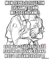 мои первые поцелуи губкам твоим медовеньким ! обожаю зацеловывать лакомые губки светика моего любименького !