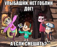 улыбашки, нет гоблин дог! а если смешать?
