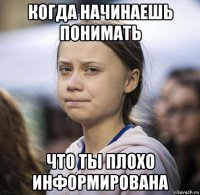 когда начинаешь понимать что ты плохо информирована