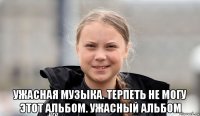  ужасная музыка. терпеть не могу этот альбом. ужасный альбом