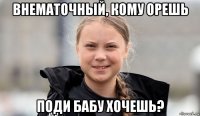 внематочный, кому орешь поди бабу хочешь?