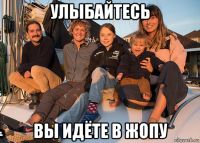 улыбайтесь вы идёте в жопу