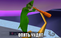  опять чудят