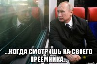  ...когда смотришь на своего преемника...