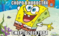 скоро в новостях смерть 2019 года