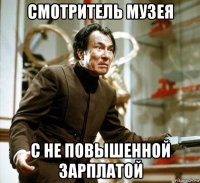 смотритель музея с не повышенной зарплатой