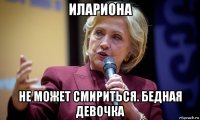 илариона не может смириться. бедная девочка