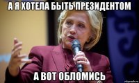 а я хотела быть президентом а вот обломись