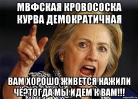 мвфская кровососка курва демократичная вам хорошо живется нажили чё?тогда мы идем к вам!!!