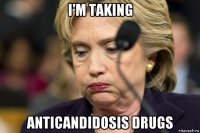 i'm taking anticandidosis drugs