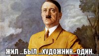  жил ...был ...художник...один.