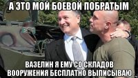 а это мой боевой побратым вазелин я ему со складов вооружения бесплатно выписываю
