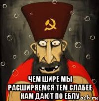  чем шире мы расширяемся тем слабее нам дают по еблу