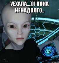 уехала...))) пока ненадолго.. 