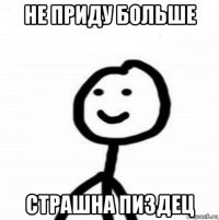 не приду больше страшна пиздец