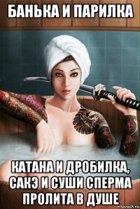 банька и парилка катана и дробилка, сакэ и суши сперма пролита в душе