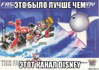 это было лучше чем этот канал disney