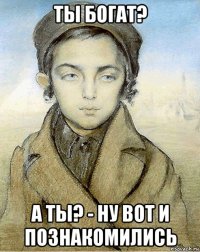 ты богат? а ты? - ну вот и познакомились