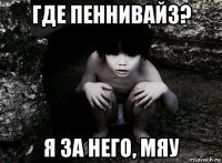 где пеннивайз? я за него, мяу