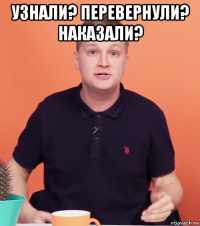узнали? перевернули? наказали? 